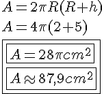  4$ A = 2 \pi R ( R + h ) \\ A = 4 \pi ( 2 + 5 ) \\ \fbox { \fbox{A = 28 \pi cm^2} \\ \fbox {A \approx 87,9 cm^2}} 